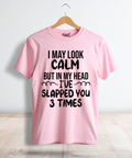 I May Look Calm But In My Head I’ve Slapped You 3 Times Tee
