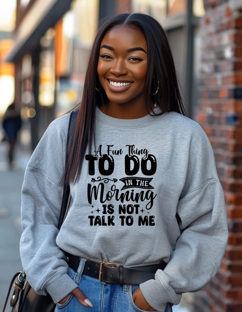 A Fun Thing To Do In The Morning Is Not Talk To Me Sweatshirt | Funny Apparel