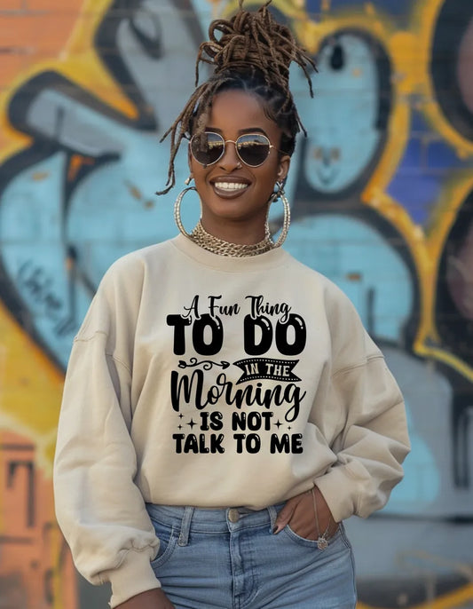 A Fun Thing To Do In The Morning Is Not Talk To Me Sweatshirt | Funny Apparel